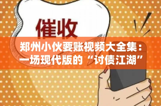 郑州小伙要账视频大全集：一场现代版的“讨债江湖”