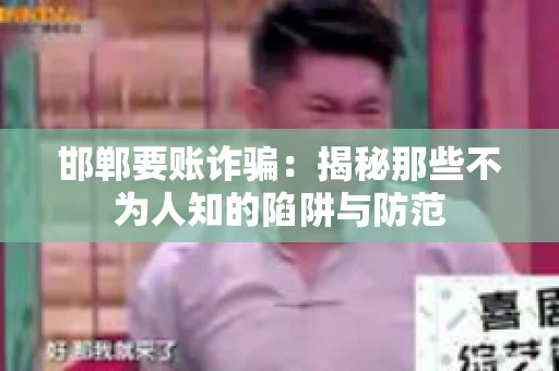 邯郸要账诈骗：揭秘那些不为人知的陷阱与防范