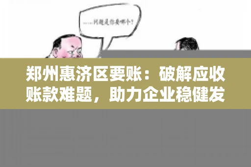 郑州惠济区要账:破解应收账款难题,助力企业稳健发展 郑州惠济区要账:破解应收账款难题,助力企业稳健发展