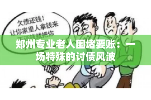 郑州专业老人围堵要账：一场特殊的讨债风波