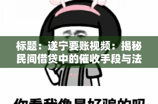 标题：遂宁要账视频：揭秘民间借贷中的催收手段与法律边界