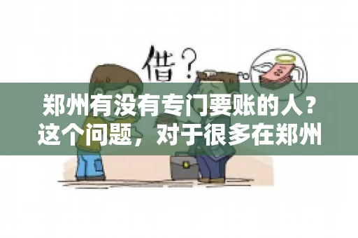 郑州有没有专门要账的人？这个问题，对于很多在郑州做生意的人来说，可能是一个常见的困扰。毕竟，应收账款的管理对于企业的运营至关重要。那么，郑州有没有专门要账的人呢？且听我慢慢道来。