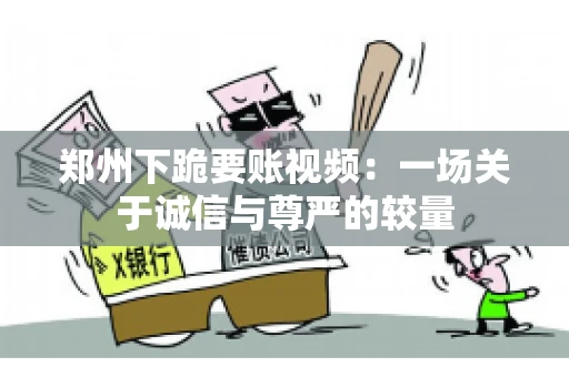 郑州下跪要账视频：一场关于诚信与尊严的较量