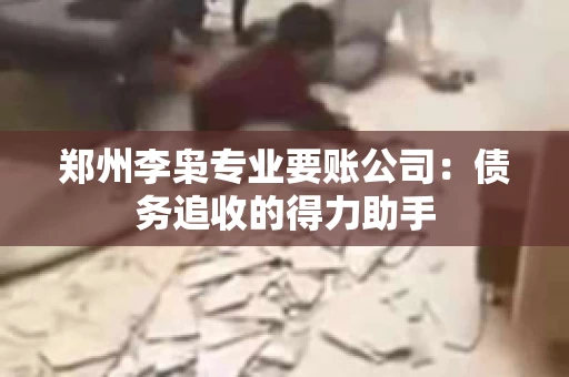 郑州李枭专业要账公司：债务追收的得力助手