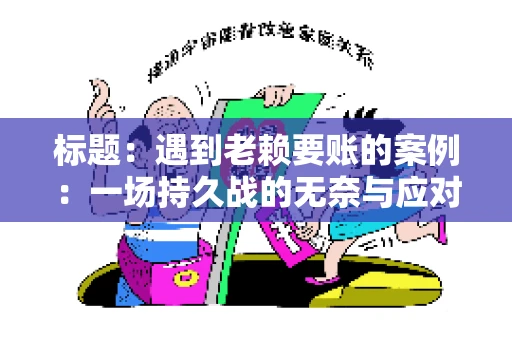 标题：遇到老赖要账的案例：一场持久战的无奈与应对