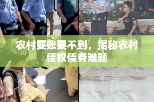 农村要账要不到,揭秘农村债权债务难题 农村要账要不到,揭秘农村债权债务难题