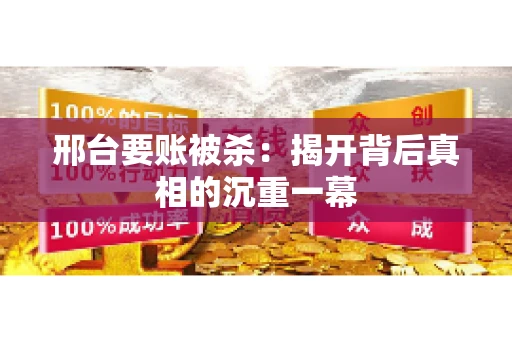 邢台要账被杀：揭开背后真相的沉重一幕