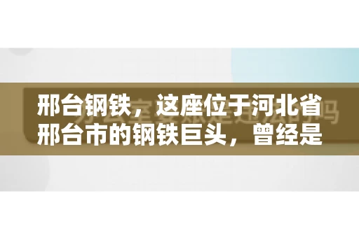 邢台钢铁，这座位于河北省邢台市的钢铁巨头，曾经是我国钢铁行业的佼佼者。然而，近年来，随着市场环境的变化和公司经营状况的波动，邢台钢铁的应收账款问题逐渐凸显。今天，我们就来聊聊邢台钢铁的“要账”那些事儿。