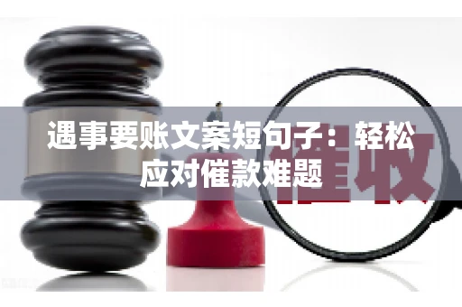 遇事要账文案短句子：轻松应对催款难题