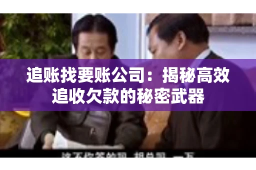 追账找要账公司：揭秘高效追收欠款的秘密武器