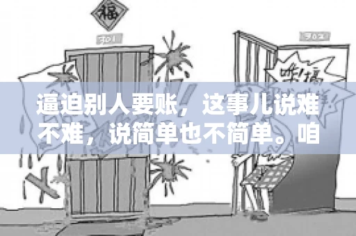 逼迫别人要账，这事儿说难不难，说简单也不简单。咱们得先弄明白，这其中的门道和技巧。今天，我就来跟大家聊聊，逼迫别人要账怎么说。