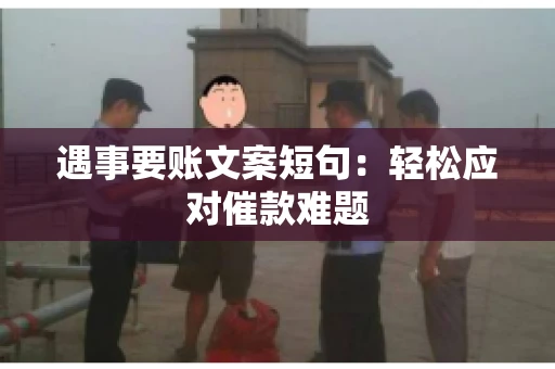遇事要账文案短句：轻松应对催款难题