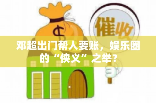 邓超出门帮人要账，娱乐圈的“侠义”之举？
