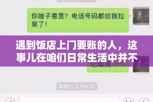 遇到饭店上门要账的人，这事儿在咱们日常生活中并不少见。有时候，一顿饭吃下来，账单还没结，就有人上门催款了。这让我想起了自己曾经遇到的一次类似经历，今天就来和大家聊聊这个话题。