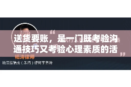 送货要账，是一门既考验沟通技巧又考验心理素质的活儿。今天，咱们就来聊聊送货要账的话术，看看如何用得体、有效的方式，让客户心甘情愿地支付货款。