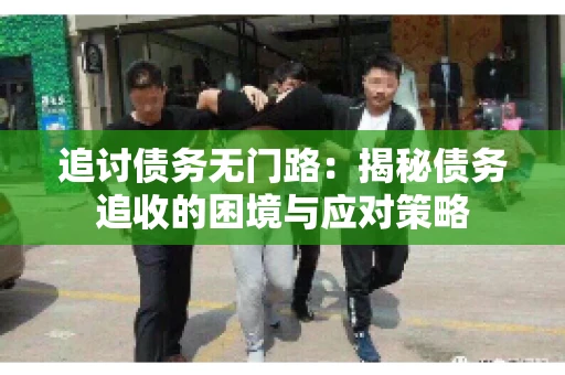 追讨债务无门路：揭秘债务追收的困境与应对策略