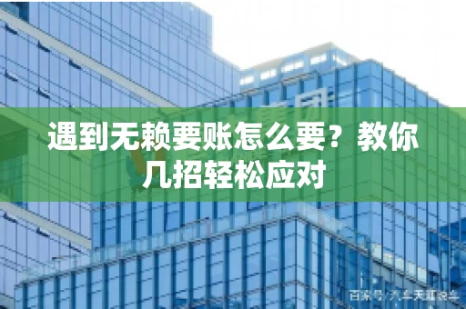 遇到无赖要账怎么要？教你几招轻松应对