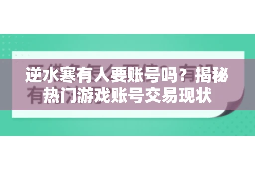 逆水寒有人要账号吗？揭秘热门游戏账号交易现状