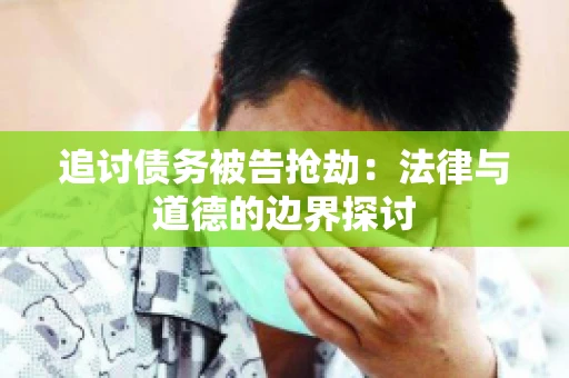 追讨债务被告抢劫：法律与道德的边界探讨