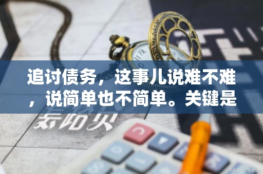 追讨债务，这事儿说难不难，说简单也不简单。关键是要掌握一些门道，才能让整个追讨过程既高效又合法。今天，咱们就来聊聊追讨债务时需要注意的那些事儿。