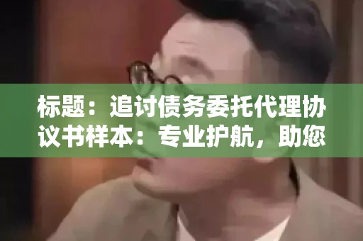 标题：追讨债务委托代理协议书样本：专业护航，助您轻松解决债务纠纷