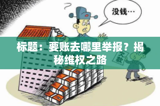 标题：要账去哪里举报？揭秘维权之路