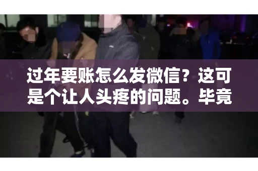 过年要账怎么发微信？这可是个让人头疼的问题。毕竟，过年期间大家都忙着团圆，谁也不想在这个时候谈钱。但是，该要的钱还是要要的。今天，我就来和大家聊聊，过年要账怎么发微信，希望能帮到大家。