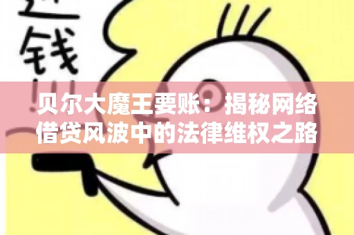 贝尔大魔王要账：揭秘网络借贷风波中的法律维权之路