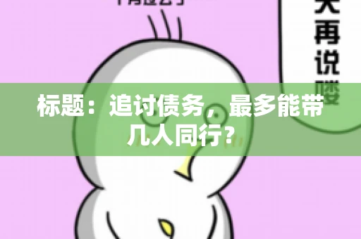 标题：追讨债务，最多能带几人同行？