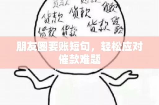 朋友圈要账短句,轻松应对催款难题 朋友圈要账短句,轻松应对催款难题
