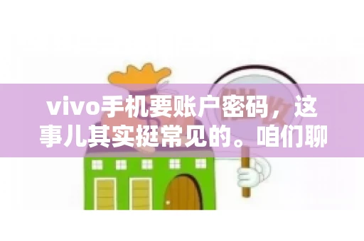 vivo手机要账户密码，这事儿其实挺常见的。咱们聊聊这背后的原因，还有怎么解决吧。