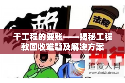 干工程的要账——揭秘工程款回收难题及解决方案