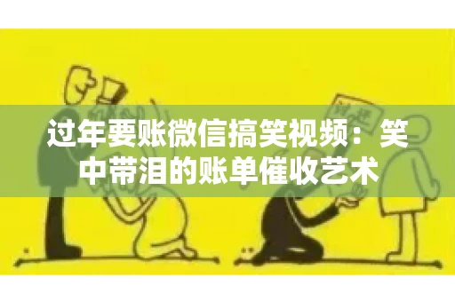 过年要账微信搞笑视频：笑中带泪的账单催收艺术