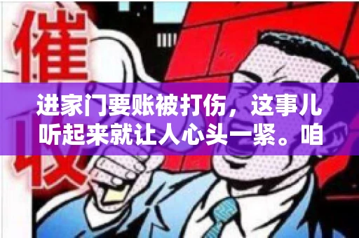 进家门要账被打伤，这事儿听起来就让人心头一紧。咱们得聊聊这个话题，毕竟涉及到人身安全和合法权益，可不是闹着玩的。话说回来，这事儿在现实生活中并不少见，今天咱们就来聊聊这个敏感又现实的问题。