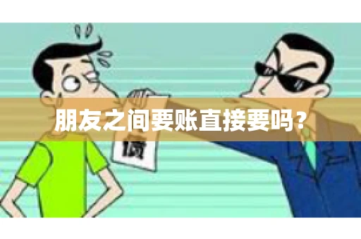 朋友之间要账直接要吗？