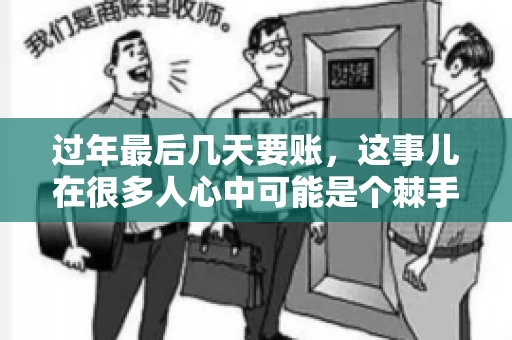过年最后几天要账，这事儿在很多人心中可能是个棘手的问题。毕竟，春节临近，家家户户都在忙着准备团圆饭，谁也不想在这个时候被债务问题打扰。但现实是，有些账务问题不得不在这个时候解决。今天，我就来和大家聊聊这个话题，希望能给大家带来一些帮助。