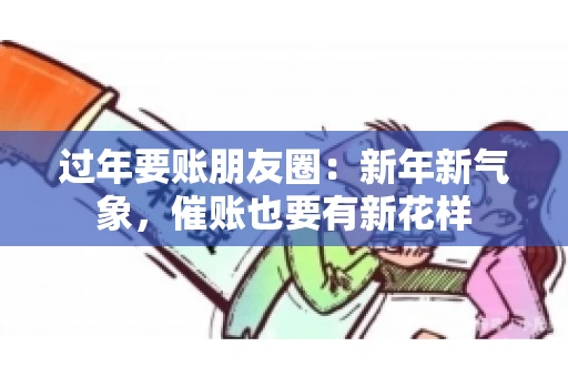 过年要账朋友圈：新年新气象，催账也要有新花样