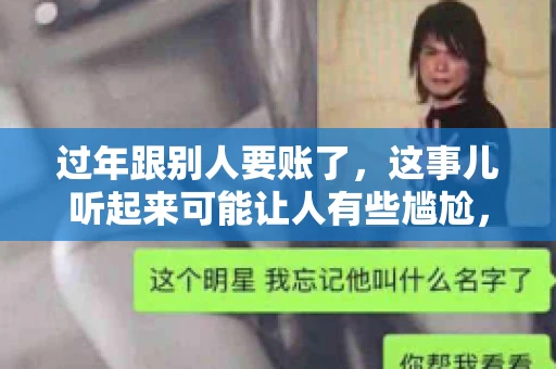 过年跟别人要账了，这事儿听起来可能让人有些尴尬，但现实生活中确实不少见。今天，咱们就来聊聊这个话题，看看过年期间要账的那些事儿。