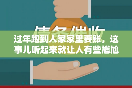 过年跑到人家家里要账，这事儿听起来就让人有些尴尬。咱们聊聊这个话题，看看在过年这个特殊时期，讨债人跑到债主家里要账，背后有哪些讲究和需要注意的地方。