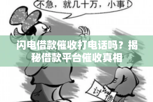 闪电借款催收打电话吗？揭秘借款平台催收真相