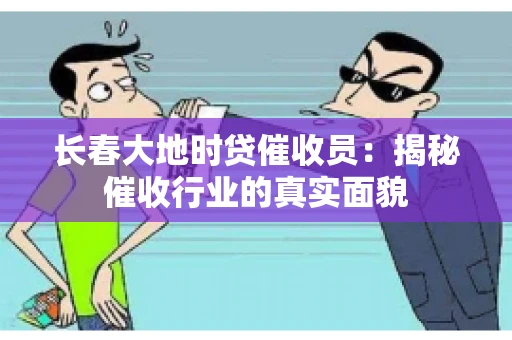 长春大地时贷催收员：揭秘催收行业的真实面貌