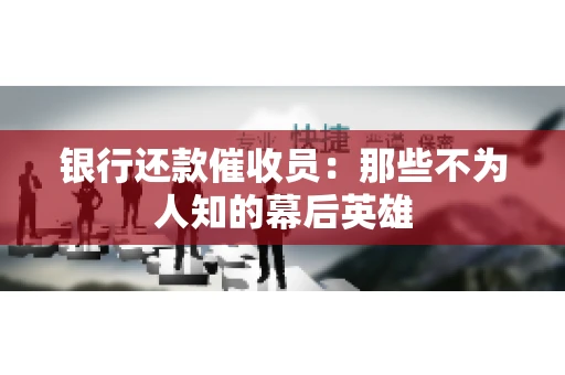 银行还款催收员：那些不为人知的幕后英雄