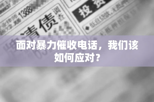 面对暴力催收电话，我们该如何应对？