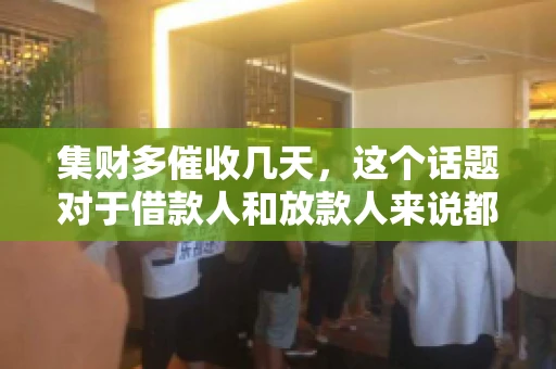 集财多催收几天，这个话题对于借款人和放款人来说都至关重要。今天，我们就来聊聊这个话题，看看集财多平台在催收方面的具体操作和借款人应该如何应对。