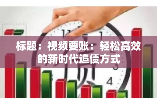 标题：视频要账：轻松高效的新时代追债方式