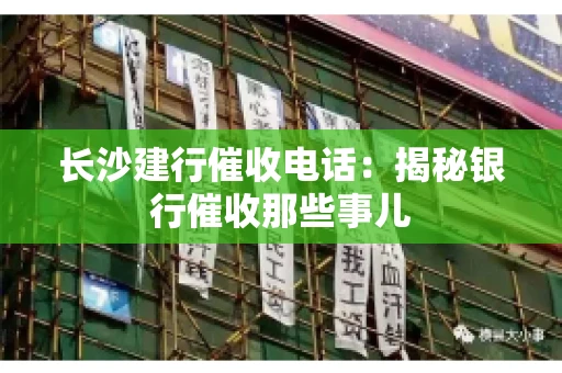 长沙建行催收电话：揭秘银行催收那些事儿