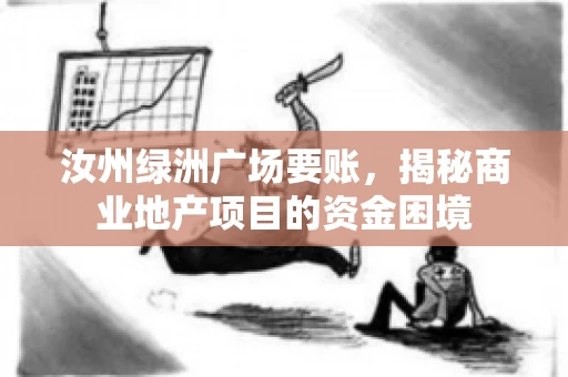 汝州绿洲广场要账,揭秘商业地产项目的资金困境 汝州绿洲广场要账,揭秘商业地产项目的资金困境