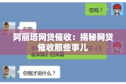 阿丽塔网贷催收：揭秘网贷催收那些事儿