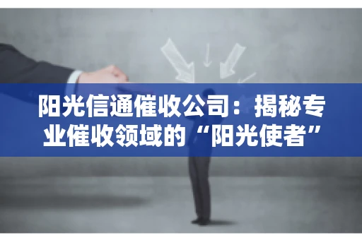 阳光信通催收公司：揭秘专业催收领域的“阳光使者”