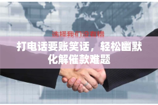 打电话要账笑话,轻松幽默化解催款难题 打电话要账笑话,轻松幽默化解催款难题